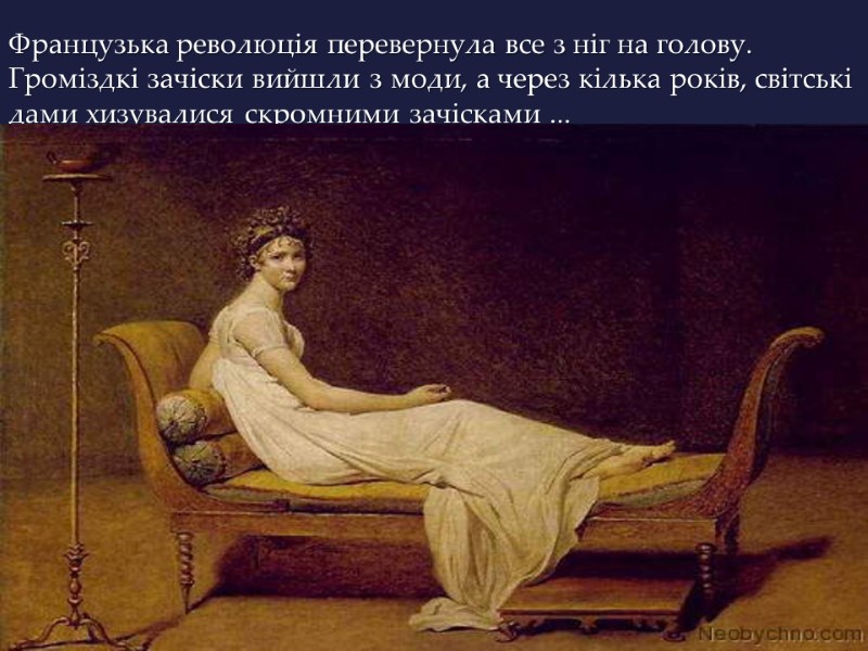 Французька революція перевернула все з ніг на голову. Громіздкі зачіски вийшли з моди, а